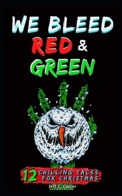 We Bleed Red & Green: 12 Chilling Tales for Christmas by Carter, Jeff C.