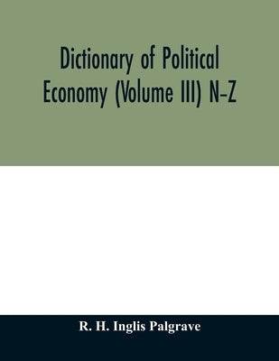 Dictionary of political economy (Volume III) N-Z by H. Inglis Palgrave, R.