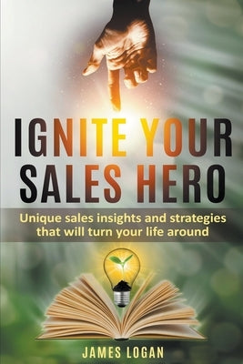 Ignite Your Sales Hero by Logan, James