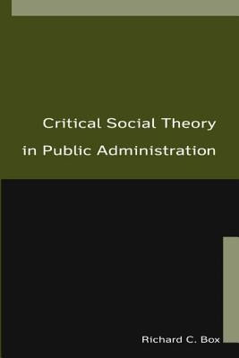 Critical Social Theory in Public Administration by Box, Richard C.