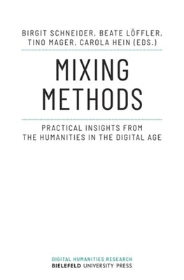 Mixing Methods: Practical Insights from the Humanities in the Digital Age by Schneider, Birgit