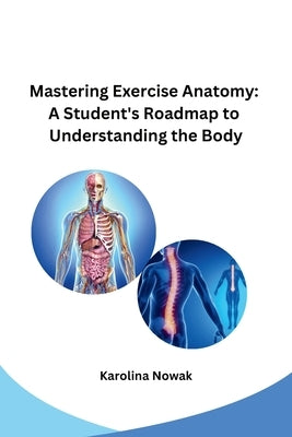 Mastering Exercise Anatomy: A Student's Roadmap to Understanding the Body by Karolina Nowak