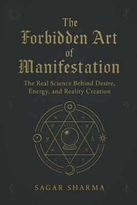 The Forbidden Art of Manifestation: The Real Science Behind Desire, Energy, and Reality Creation by Sharma, Sagar