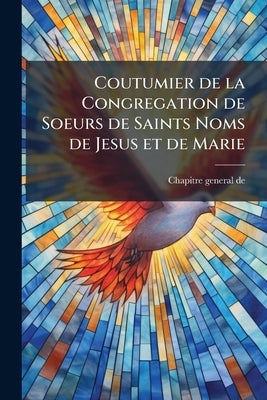 Coutumier de la Congregation de Soeurs de Saints Noms de Jesus et de Marie by Chapitre General de 1911