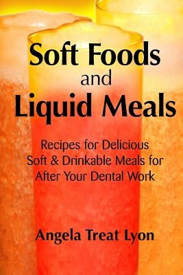 Soft Foods and Liquid Meals: for After Your Dental Work by Lyon, Angela Treat