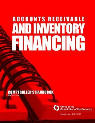 Accounts Receivable and Inventory Financing: Comptroller's Handbook March 2000 by Comptroller of the Currency Administrato