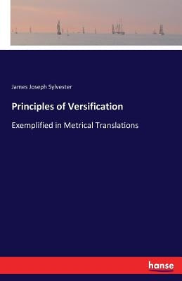 Principles of Versification: Exemplified in Metrical Translations by Sylvester, James Joseph