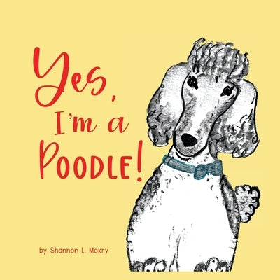 Yes, I'm a Poodle! by Mokry, Shannon L.