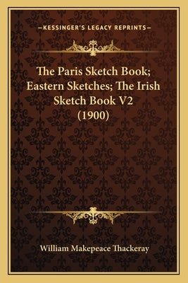 The Paris Sketch Book; Eastern Sketches; The Irish Sketch Book V2 (1900) by Thackeray, William Makepeace