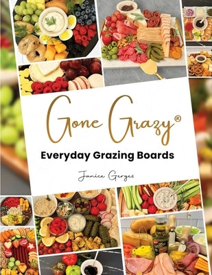 Gone Grazy: Everyday Grazing Boards by Gerges, Janice