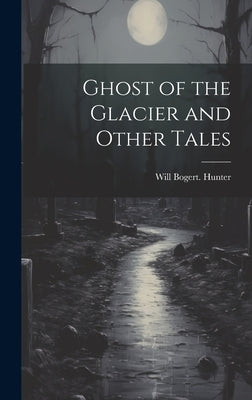 Ghost of the Glacier and Other Tales by Hunter, Will Bogert