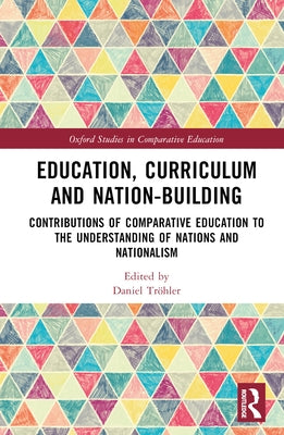 Education, Curriculum and Nation-Building: Contributions of Comparative Education to the Understanding of Nations and Nationalism by Trler, Daniel