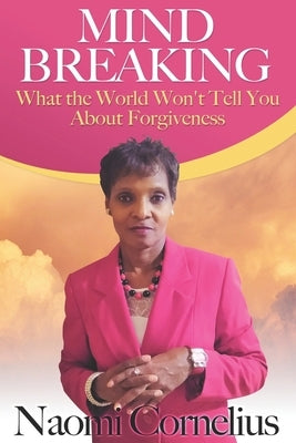 Mindbreaking: What The World Won't Tell You About Forgiveness by Cornelius, Naomi