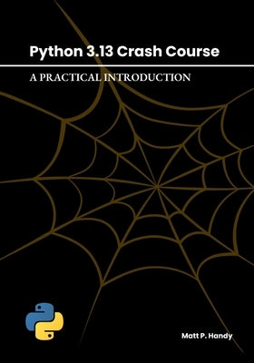 Python 3.13 Crash Course: A Practical Introduction by Handy, Matt P.