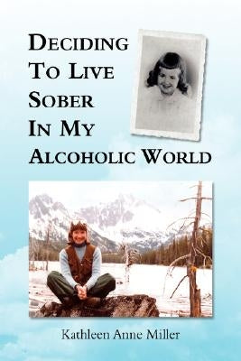 Deciding to Live Sober in My Alcoholic World by Miller, Kathleen Anne