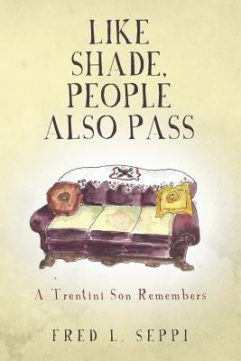 Like Shade, People Also Pass: A Trentini Son Remembers by Seppi, Fred L.