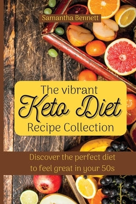 The vibrant Keto Diet Recipe Collection: Discover the perfect diet to feel great in your 50s by Bennett, Samantha