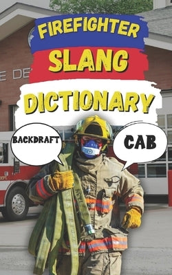 Firefighter Slang Dictionary: Understanding the Heat, Humor, and Lingo of Firefighters by Fun, Slang