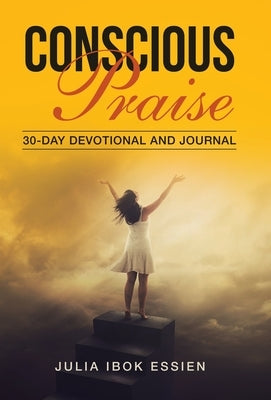 Conscious Praise: 30-Day Devotional and Journal by Ibok Essien, Julia