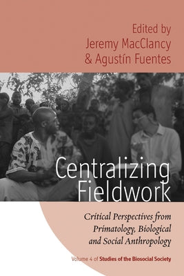 Centralizing Fieldwork: Critical Perspectives from Primatology, Biological and Social Anthropology by Macclancy, Jeremy
