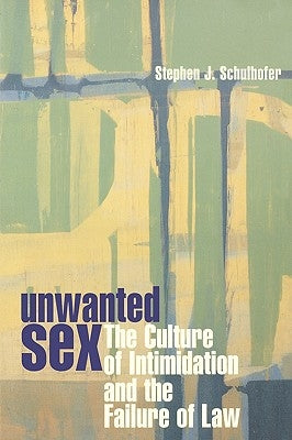 Unwanted Sex: The Culture of Intimidation and the Failure of Law by Schulhofer, Stephen J.
