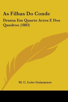 As Filhas Do Conde: Drama Em Quarto Actos E Dos Quadros (1883) by Guimaraes, M. C. Leite