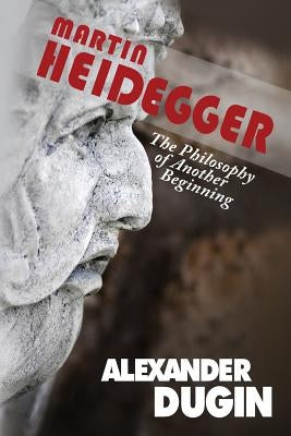 Martin Heidegger: The Philosophy of Another Beginning by Dugin, Alexander