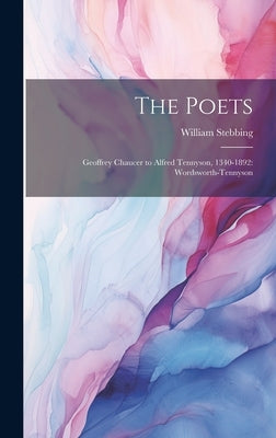 The Poets: Geoffrey Chaucer to Alfred Tennyson, 1340-1892: Wordsworth-Tennyson by Stebbing, William