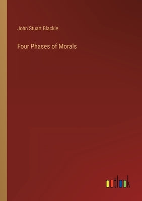 Four Phases of Morals by Blackie, John Stuart