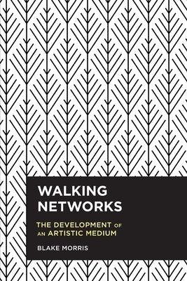 Walking Networks: The Development of an Artistic Medium by Morris, Blake
