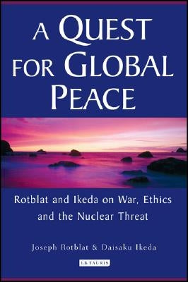 A Quest for Global Peace: Rotblat and Ikeda on War, Ethics and the Nuclear Threat by Rotblat, Joseph
