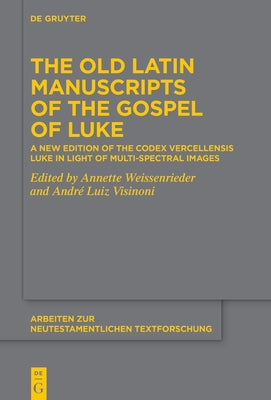The Old Latin Manuscripts of the Gospel of Luke: A New Edition of the Codex Vercellensis Luke Based on Multi-Spectral Images by Weissenrieder, Annette