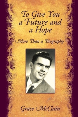 To Give You a Future and a Hope: More Than a Biography by McClain, Grace