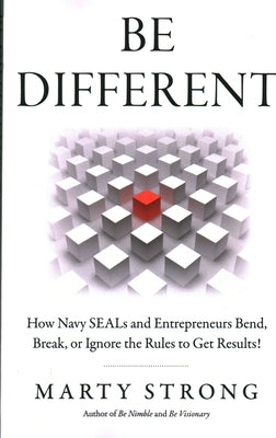 Be Different: How Navy Seals and Entrepreneurs Bend, Break, or Ignore the Rules to Get Results! by Strong, Marty