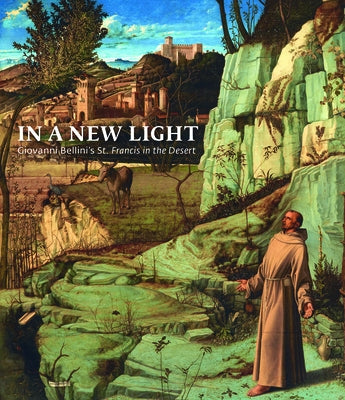 In a New Light: Giovanni Bellini's St. Francis in the Desert by Rutherglen, Susannah