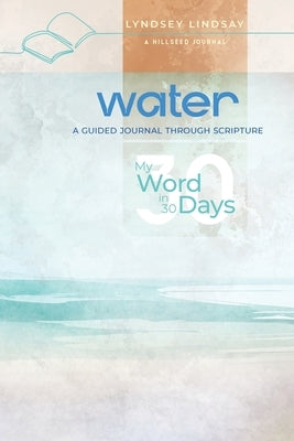 Water - My Word in 30 Days: A Guided Journal Through Scripture by Lindsay, Lyndsey