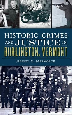 Historic Crimes and Justice in Burlington, Vermont by Beerworth, Jeffrey H.