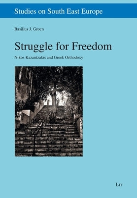Struggle for Freedom: Nikos Kazantzakis and Greek Orthodoxy by Groen, Basilius J.