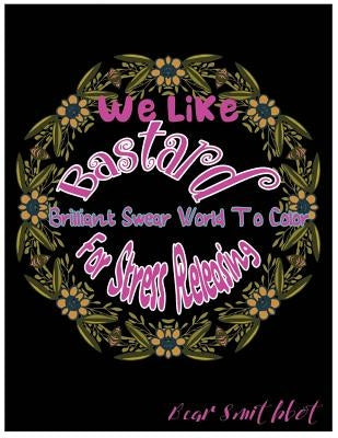 We Like Fuck Off Bastard: Brilliant Swear Words To Color For Stress Releasing by Smithbot, Bear