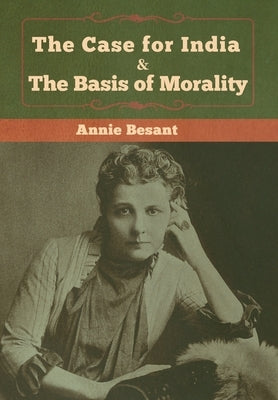 The Case for India & The Basis of Morality by Besant, Annie