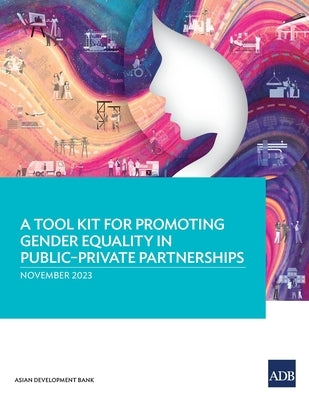 A Tool Kit for Promoting Gender Equality in Public-Private Partnerships by Asian Development Bank