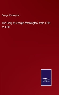 The Diary of George Washington, from 1789 to 1791 by Washington, George