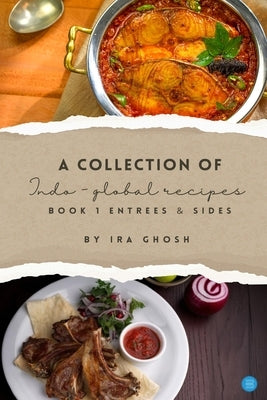 A Collection of Indo-Global Recipes Book 1 Entrees & Sides by Ghosh, Ira