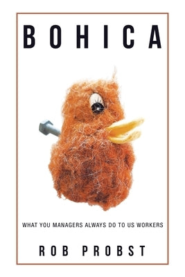 Bohica: What You Managers Always Do to Us Workers by Probst, Rob