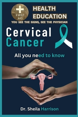 Cervical Cancer Symptoms, Causes, Diagnosis, Types Treatment, Medications, Prevention & Control: Managing & Handling Cervical Cancer by Harrison, Sheila