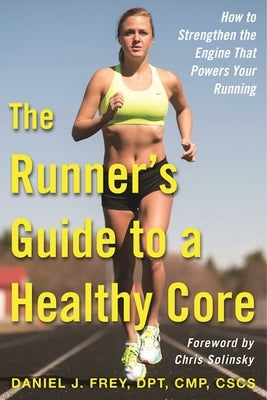 The Runner's Guide to a Healthy Core: How to Strengthen the Engine That Powers Your Running by Frey, Daniel J.