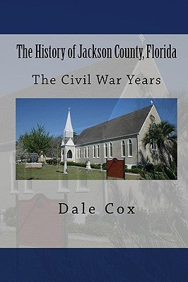 The History of Jackson County, Florida: The War Between the States by Cox, Dale