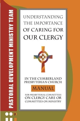 Understanding the Importance of Caring for Our Clergy in the Cumberland Presbyterian Church: Manual for Presbyterian Committees on Clergy Care or Comm by Phillips-Burk Dmin, Pam