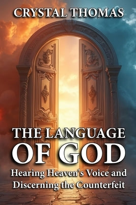 The Language of God: Hearing Heaven's Voice and Discerning the Counterfeit by Thomas, Crystal