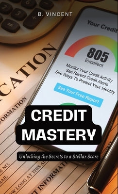 Credit Mastery: Unlocking the Secrets to a Stellar Score by Vincent, B.